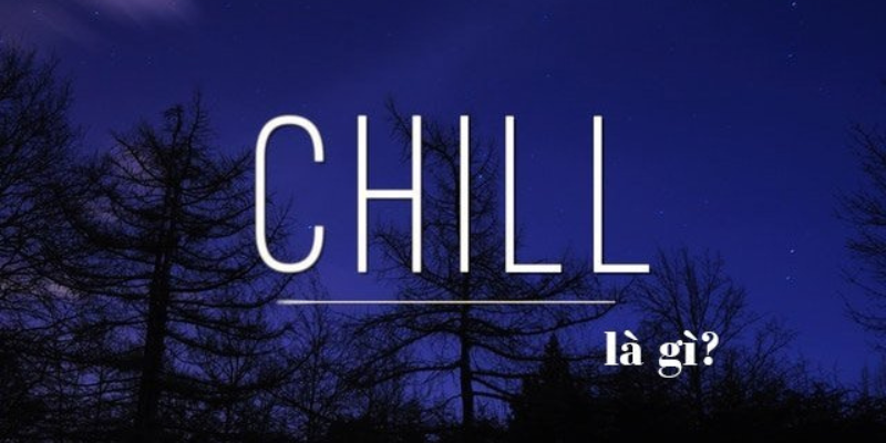 Tìm hiểu chill là gì?